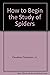 How to Begin the Study of Spiders (How to Begin the Study Of...)