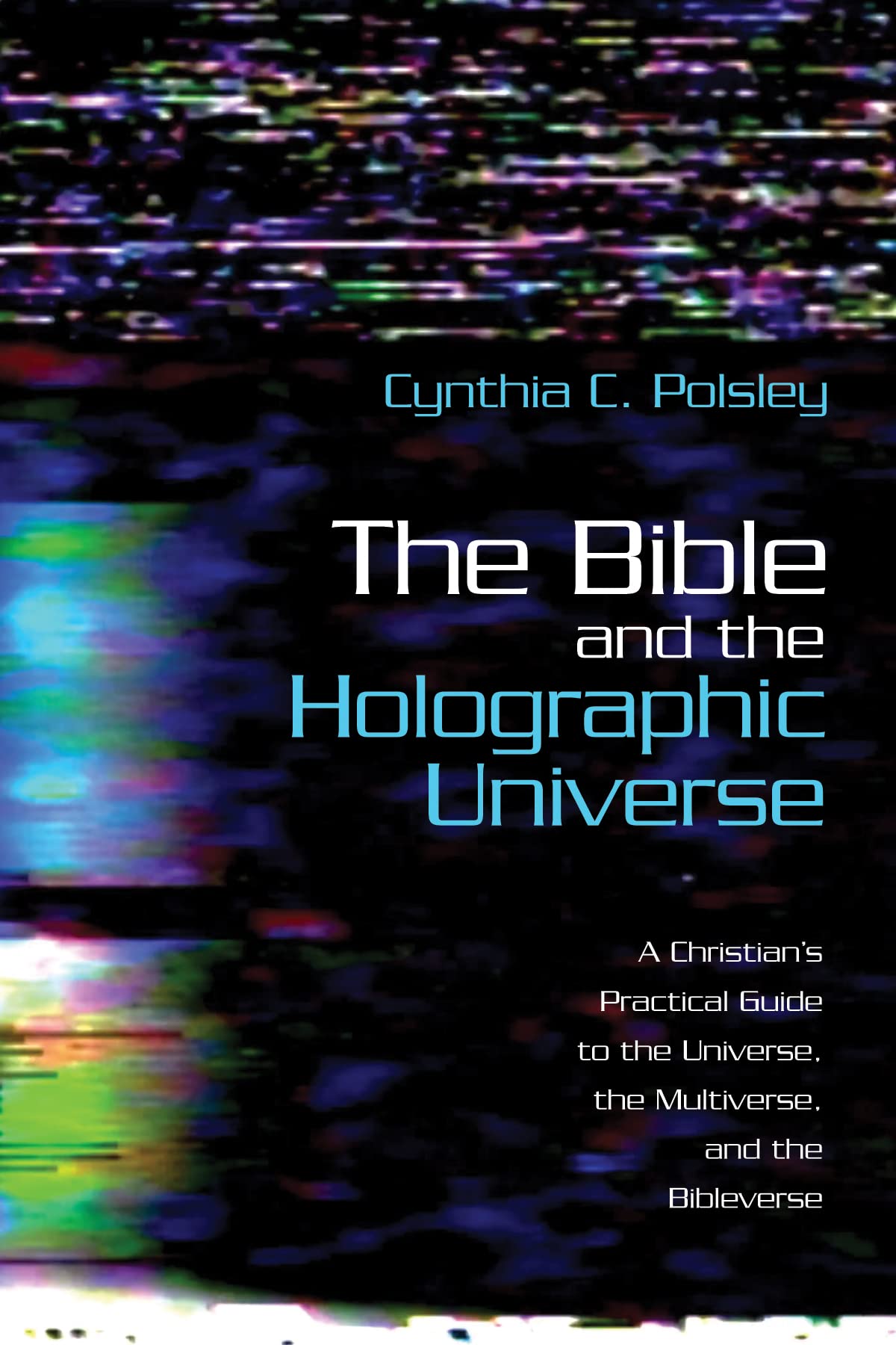 The Bible and the Holographic Universe: A Christian’s Practical Guide to the Universe, the Multiverse, and the Bibleverse (Kindle Edition)
