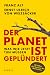 Der Planet ist geplündert. Was wir jetzt tun müssen.