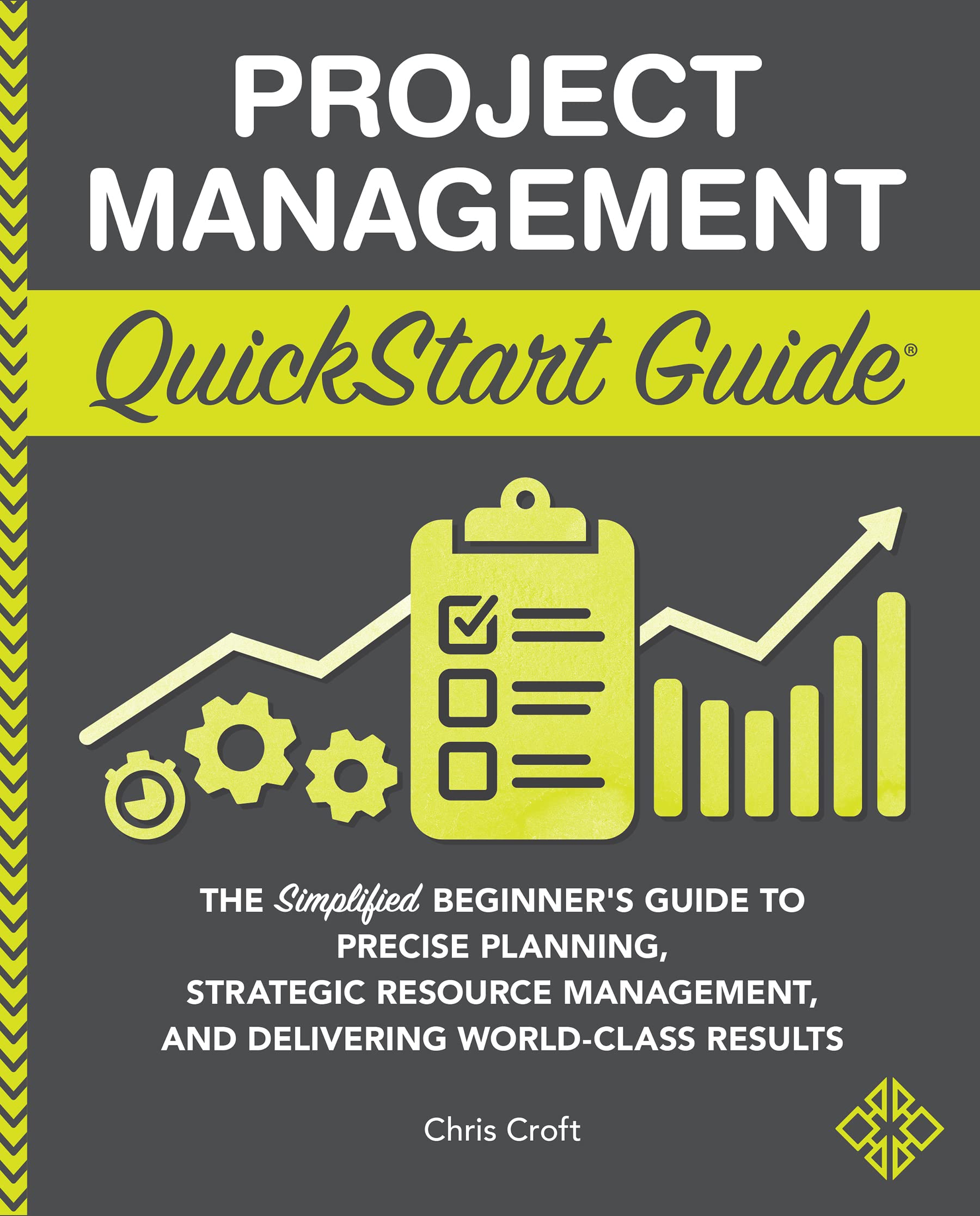 Project Management QuickStart Guide: The Simplified Beginner’s Guide to Precise Planning, Strategic Resource Management, and Delivering World Class Results (Starting a Business - QuickStart Guides)