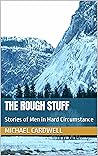 The Rough Stuff: Stories of Men in Hard Circumstance The Rough Stuff: Stories of Men in Hard Circumstance