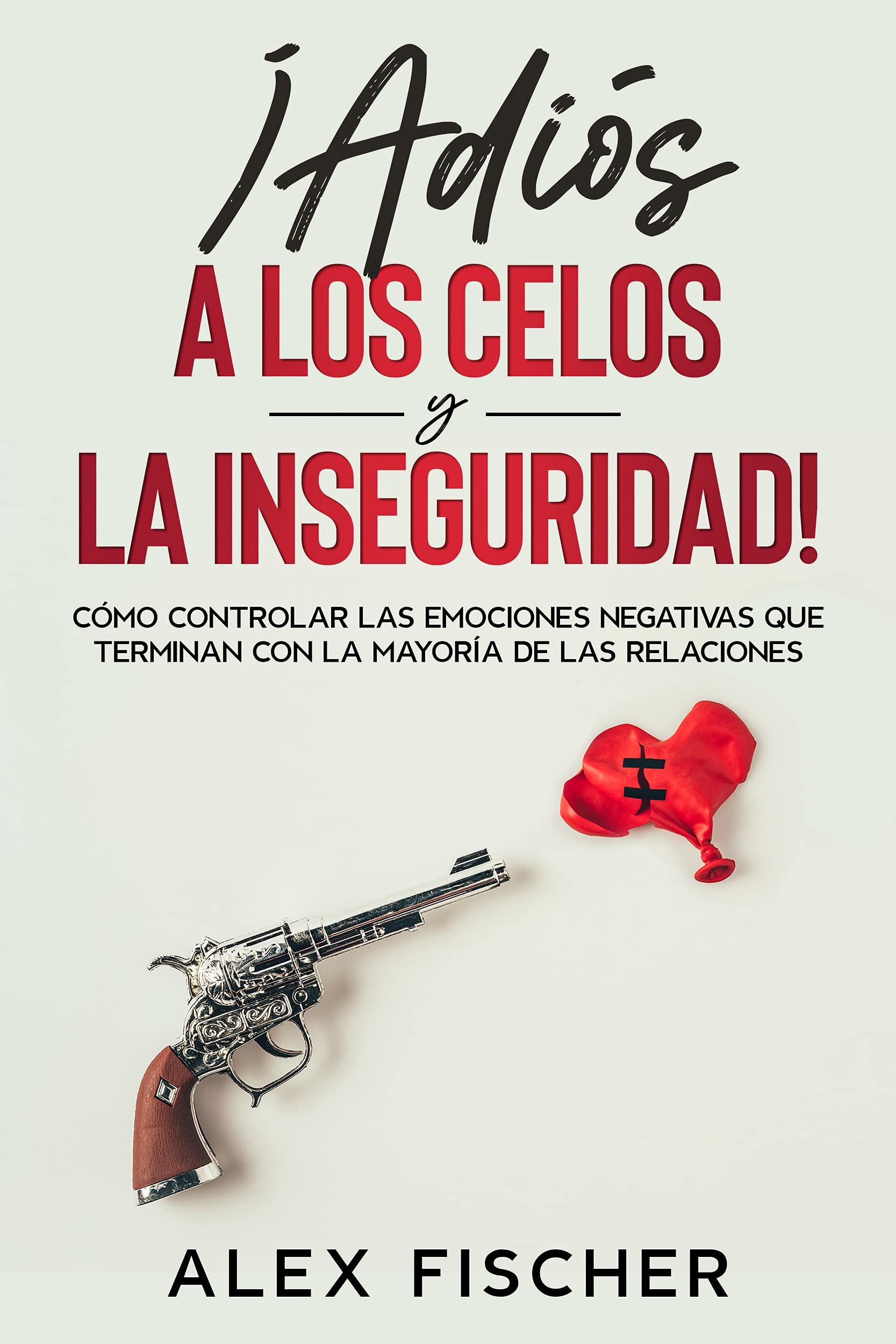 ¡Adiós a los Celos y la Inseguridad!: Cómo Controlar las Emociones Negativas que Terminan con la Mayoría de las Relaciones (Spanish Edition)