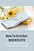 How To Crochet Washcloth: E...