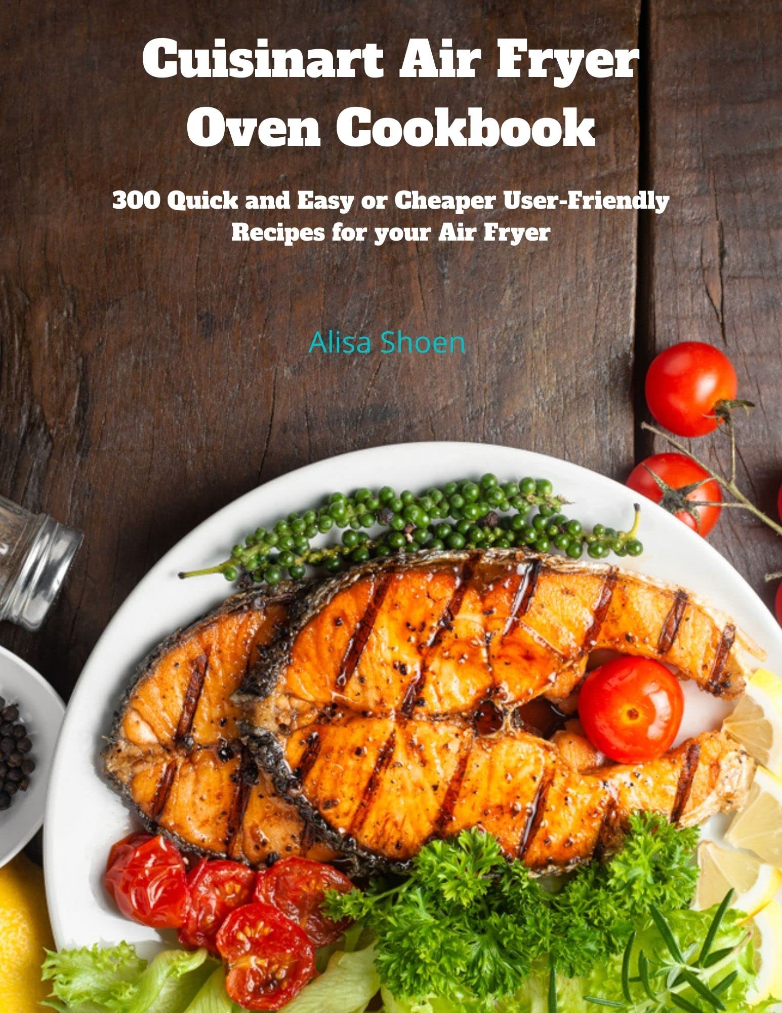 Cuisinart Air Fryer Oven Cookbook: 300 Quick and Easy or Cheaper User-Friendly Recipes for your Air Fryer (Kindle Edition)