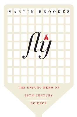 Fly: The Unsung Hero of Twentieth-Century Science – A Witty Biography of Genetics, Evolution, and Biology's Greatest Discoveries