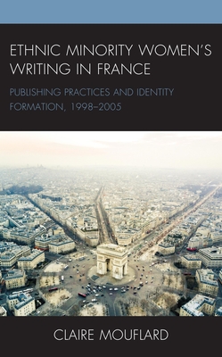 Ethnic Minority Women’s Writing in France: Publishing Practices and Identity Formation, 1998–2005 (After the Empire: The Francophone World and Postcolonial France)