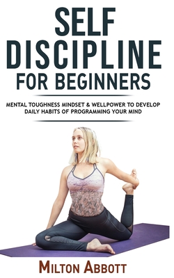 Self-Discipline for Beginners: Achieve Your Goals@@ Mastering Yourself with No Excuses and Procrastination! Mental Toughness Mindset and Willpower to ... Habits@@ Focussing and Programming Your Mind