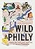Wild Philly Explore the Amazing Nature in and Around Philadelphia by Michael Weilbacher