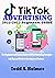 TIKTOK ADVERTISING 2022-2023 Beginners Guide: The Beginners and Seniors Guide to TikTok Marketing Strategies with Tips and Tricks to Growing your Business
