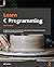 Learn C Programming: A beginner's guide to learning the most powerful and general-purpose programming language with ease, 2nd Edition