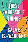 These Impossible Things by Salma El-Wardany