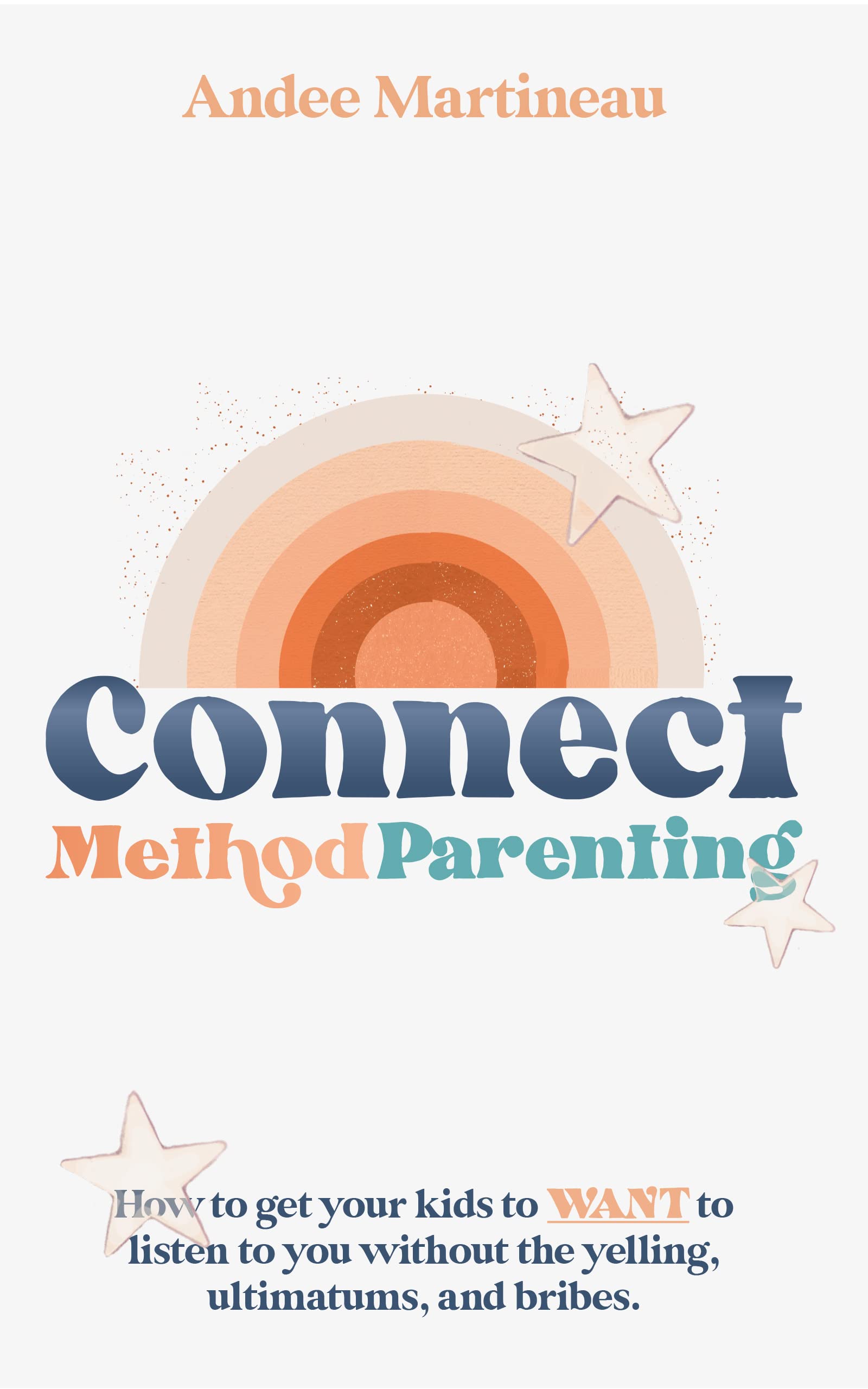 Connect Method Parenting: How to get your kids to WANT to listen to you without the yelling, ultimatums, and bribes. (Kindle Edition)
