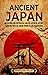 Ancient Japan: An Enthralling Overview of Ancient Japanese History, Starting from the Jomon Period to the Heian Period (Asia)