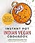 Instant Pot Indian Vegan Cookbook: Save Time and Money with Restaurant Quality Dishes at Home