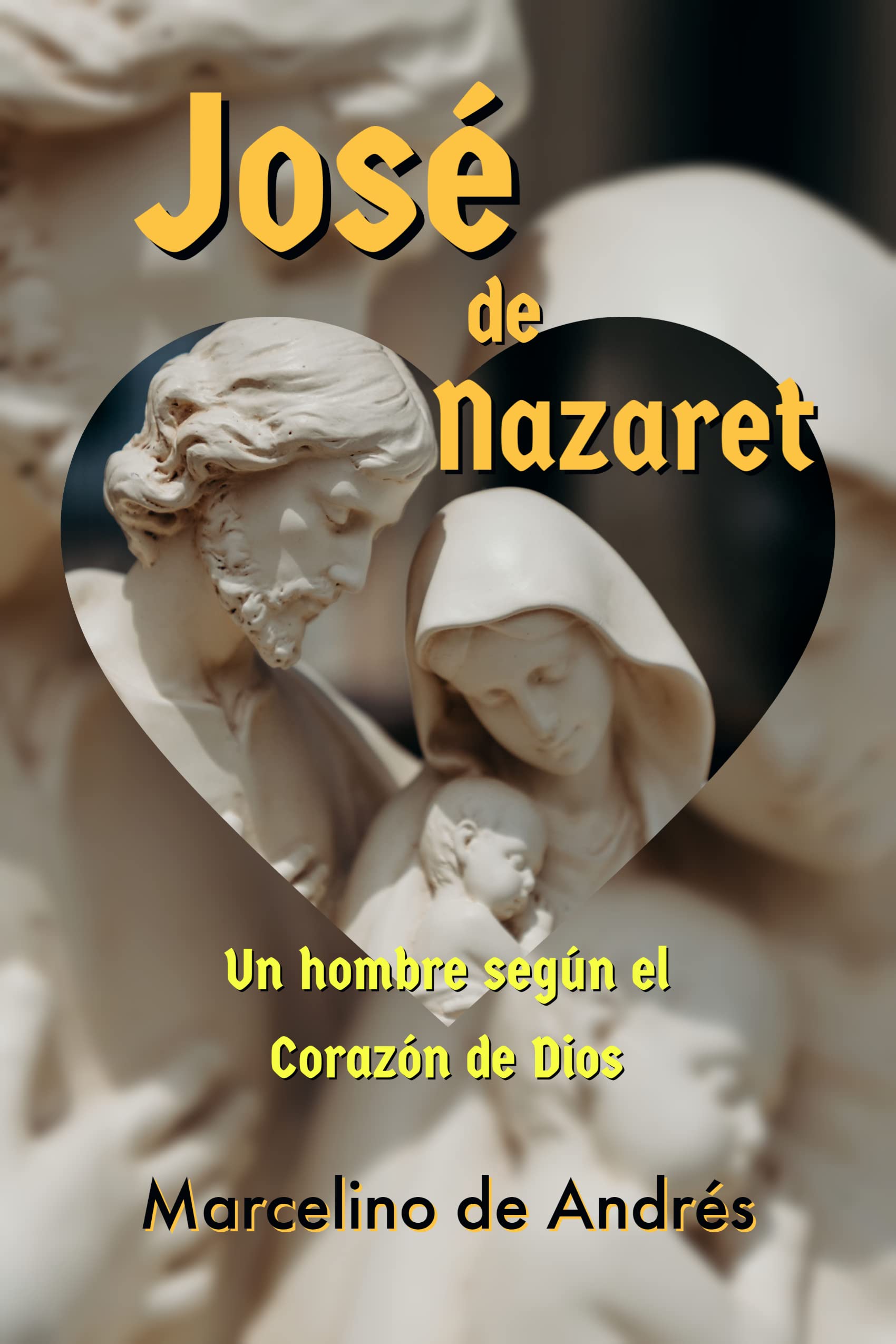 José de Nazaret: Un hombre según el Corazón de Dios (Spanish Edition)