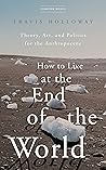 How to Live at the End of the World by Travis Holloway