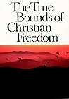THE TRUE BOUNDS OF CHRISTIAN FREEDOM
