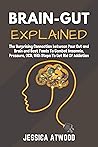 BRAIN-GUT EXPLAINED: The Surprising Connection Between Your Gut and Brain and Best Foods To Combat Insomnia, Pressure, OCD, With Steps To Get Rid Of Addiction