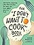 The "I Don't Want to Cook" Book: 100 Tasty, Healthy, Low-Prep Recipes for When You Just Don't Want to Cook (I Don’t Want to Cook Series)