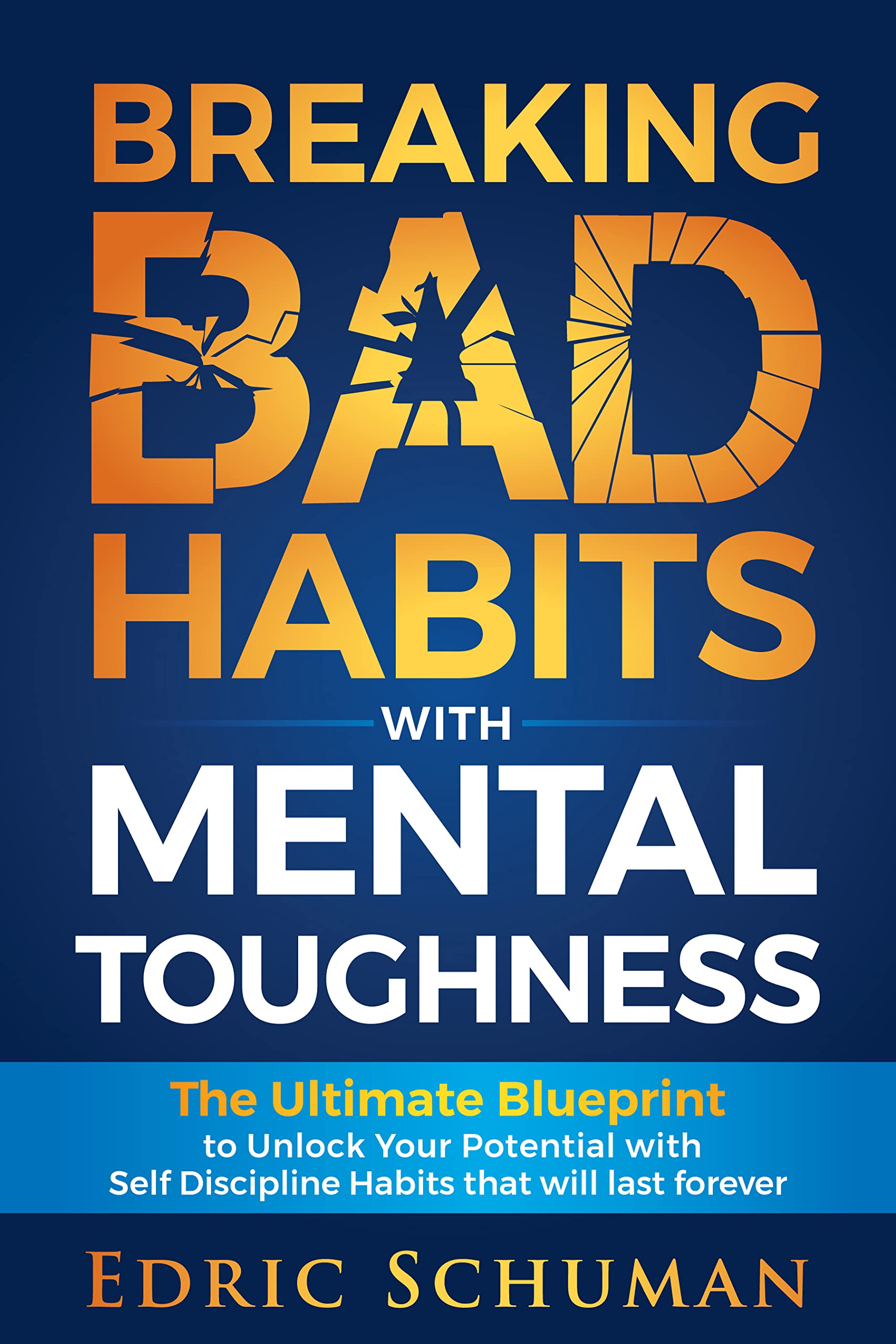 Break Bad Habits with Mental Toughness: The ultimate blueprint to unlock your true potential with self discipline habits that will last forever; (Building Willpower and Self Control)