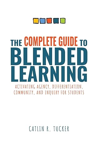 Complete Guide to Blended Learning: Activating Agency, Differentiation, Community, and Inquiry for Students (Essential guide to strategies and tools to ... student learning in blended environments)