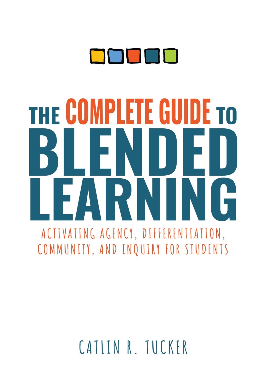 Complete Guide to Blended Learning: Activating Agency, Differentiation, Community, and Inquiry for Students (Essential guide to strategies and tools to ... student learning in blended environments)