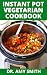INSTANT POT VEGETARIAN COOKBOOK: Learn Easy To Prepare, Healthy & Delicious Vegetarian Recipes To Prepare With Your Instant Pot (Includes Step By Step Preparation Instructions)