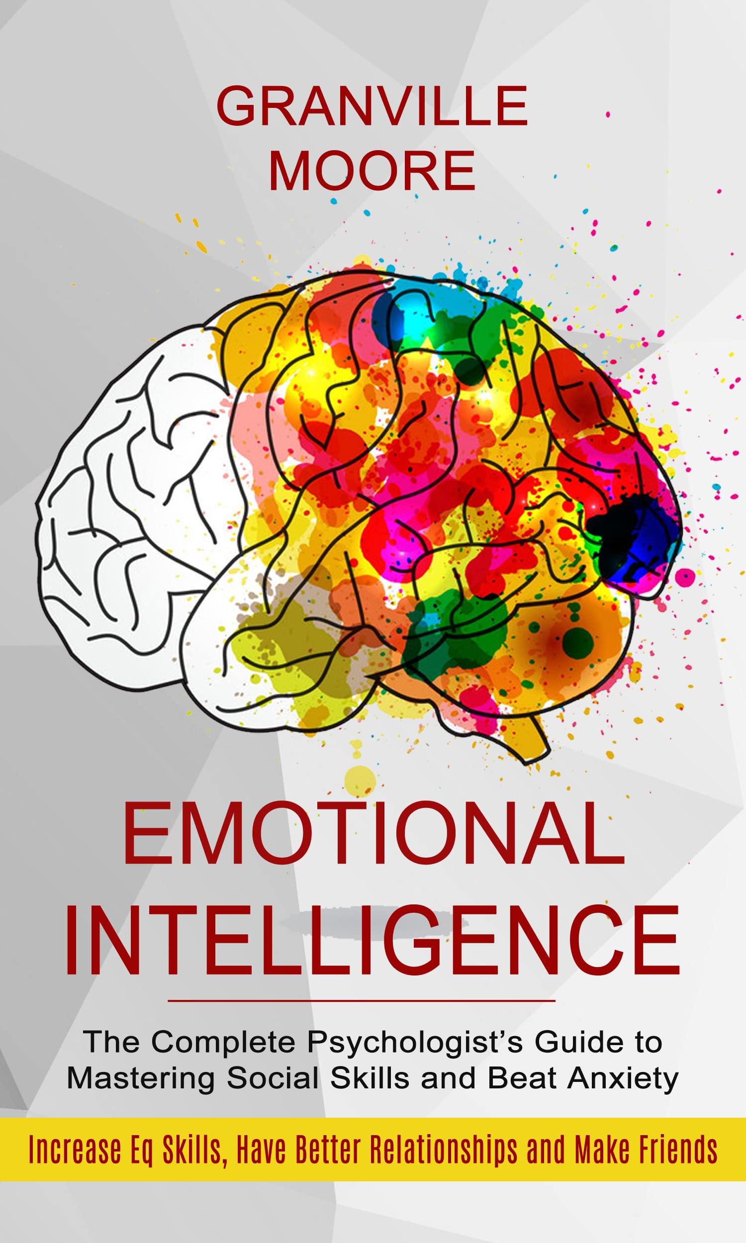 Emotional Intelligence: The Complete Psychologist’s Guide to Mastering Social Skills and Beat Anxiety (Increase Eq Skills, Have Better Relationships and Make Friends)