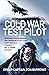 Cold War Test Pilot: Surviving Crash Landings and Emergency Ejections: From Fast-Jets to Heavy Multi-Engine Aircraft