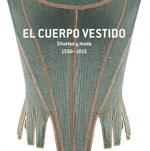 El cuerpo vestido. Siluetas y moda, 1550-2015