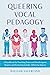 Queering Vocal Pedagogy: A Handbook for Teaching Trans and Genderqueer Singers and Fostering Gender-Affirming Spaces