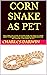 CORN SNAKE AS PET: THE COMPLETE GUIDE ON EVERYTHING YOU NEED TO KNOW ABOUT CORN SNAKE THE CARE, HOUSING,FEEDING,BREEDING AND RAISING CORN SNAKE AS PET