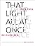 That Light, All at Once: Se...