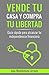 Vende tu casa, compra tu libertad: Guía rápida para alcanzar tu independencia financiera