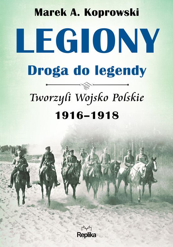 Legiony. Droga do legendy. Tworzyli Wojsko Polskie 1916-1918