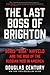 The Last Boss of Brighton: ...
