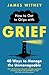 How to Get to Grips with Grief: 40 Ways to Manage the Unmanageable