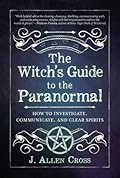The Witch's Guide to the Paranormal: How to Investigate, Communicate, and Clear Spirits