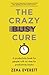 The Crazy Busy Cure: A productivity book for people with no time for productivity books