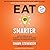 Eat Smarter: Use the Power of Food to Reboot Your Metabolism, Upgrade Your Brain, and Transform Your Life