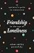 Friendship in the Age of Loneliness: An Optimist's Guide to Connection