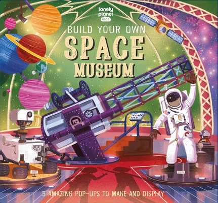 Lonely Planet Kids Build Your Own Space Museum: Fun Creations for Budding Astronomers | Make a Pop Up Solar System & Mars Rover | Fascinating Facts & Illustrations