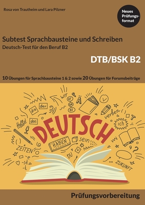 Subtest Sprachbausteine und Schreiben B2 DTB/BSK: B2 Prüfungsvorbereitung Deutsch-Test für den Beruf 10 Übungen für Sprachbausteine 1 und 2 plus 20 Übungen für Schreiben von Forumsbeiträgen mit 13 Lösungen