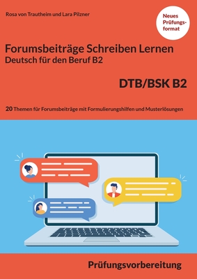 Schreiben von einem Forumsbeitrag Deutsch für den Beruf B2 DTB/BSK: Prüfungsvorbereitung mit 20 Themen für das Scheiben von Forumsbeiträge plus Formulierungshilfen und 13 Lösungen