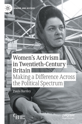 Women’s Activism in Twentieth-Century Britain: Making a Difference Across the Political Spectrum (Gender and History)