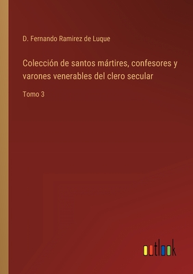 Colección de santos mártires, confesores y varones venerables del clero secular: Tomo 3 (Spanish Edition)