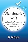 Alzheimer's Wife: A Caregiver's Journey from Endurance to Resilience Alzheimer's Wife: A Caregiver's Journey from Endurance to Resilience