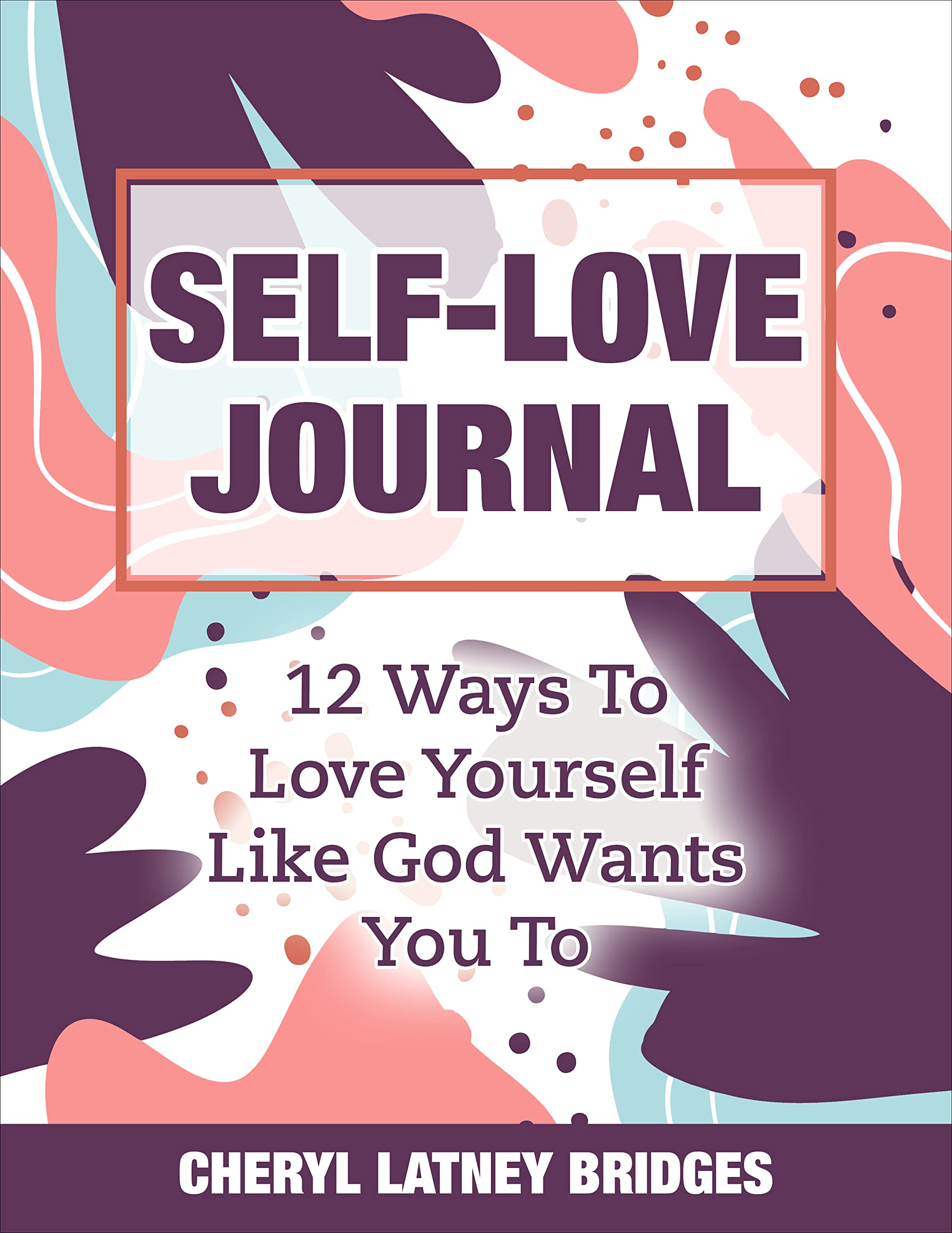 Self-Love Journal: 12 Ways To Love Yourself Like God Wants You To (Kindle Edition)