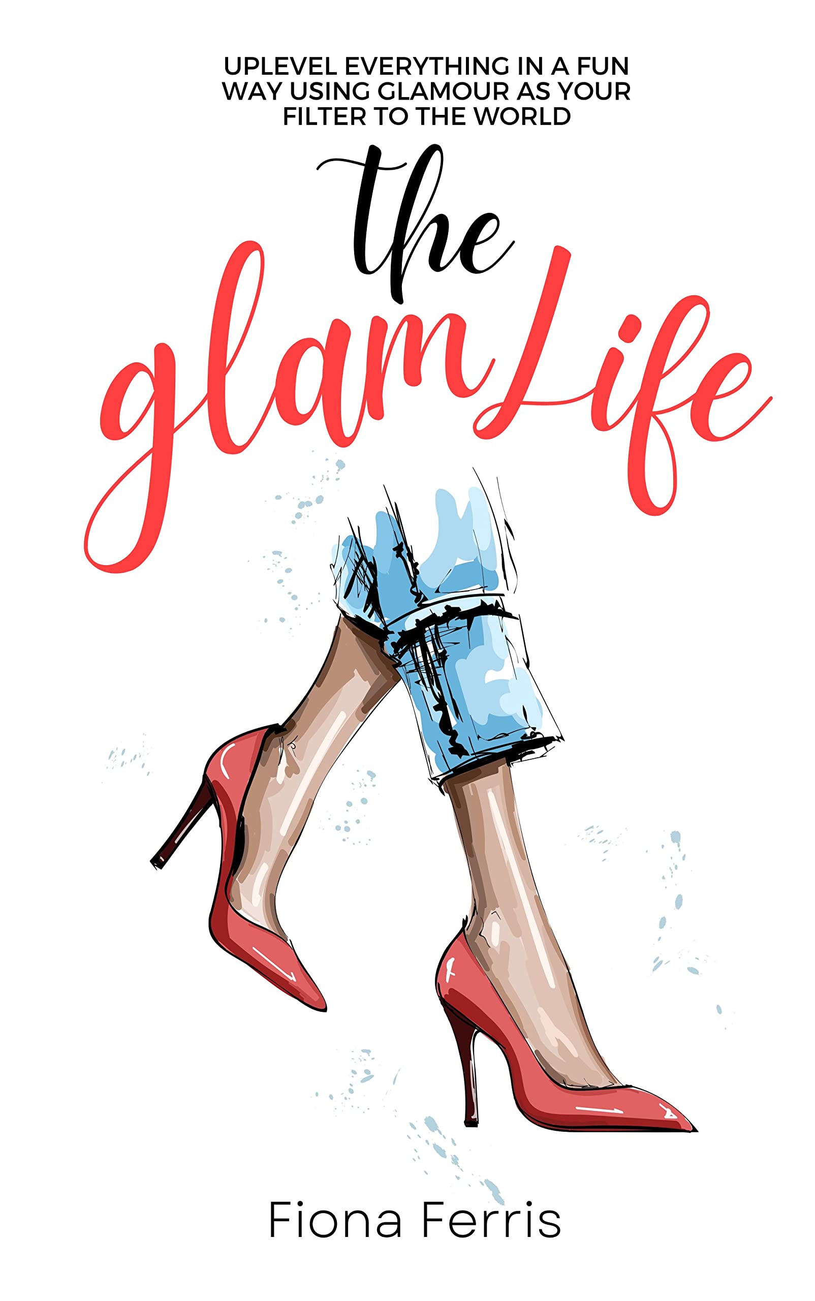 The Glam Life: Uplevel everything in a fun way using glamour as your filter to the world (Kindle Edition)
