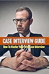 Case Interview Guide: How To Master Your First Case Interview